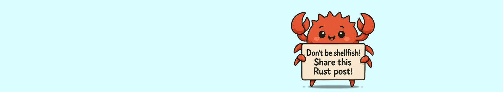 A cheerful cartoon crab, representing the Rust mascot Ferris, holding a sign that reads ‘Don’t be shellfish! Share
this Rust post!
